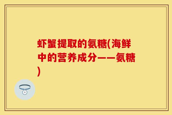 虾蟹提取的氨糖(海鲜中的营养成分——氨糖)