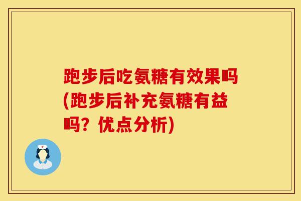 跑步后吃氨糖有效果吗(跑步后补充氨糖有益吗？优点分析)