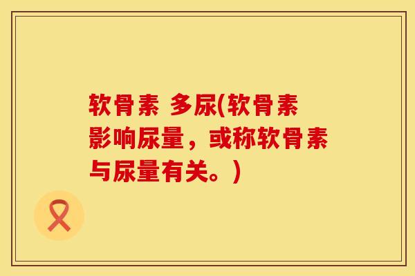 软骨素 多尿(软骨素影响尿量,或称软骨素与尿量有关。)