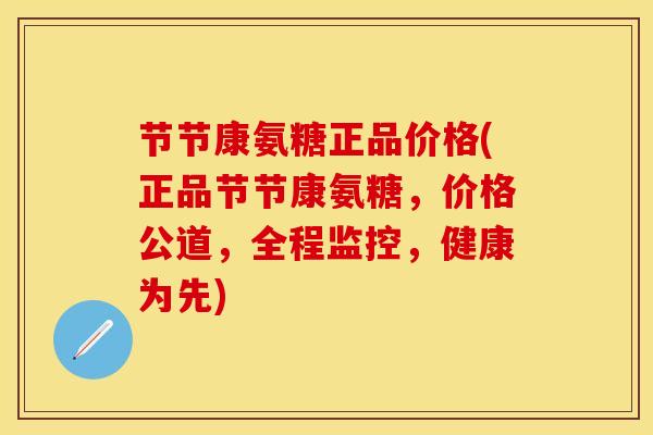 节节康氨糖正品价格(正品节节康氨糖，价格公道，全程监控，健康为先)