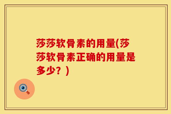 莎莎软骨素的用量(莎莎软骨素正确的用量是多少?) 莎莎软骨素的用量(莎莎软骨素正确的用量是多少?)