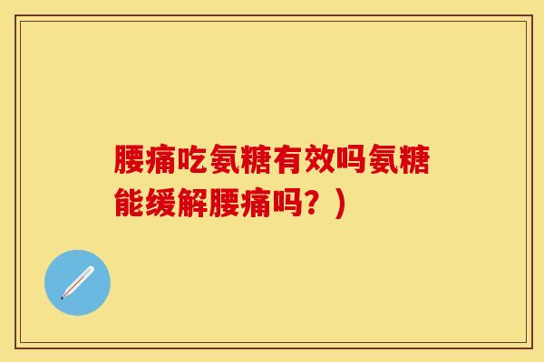 腰痛吃氨糖有效吗氨糖能缓解腰痛吗?) 腰痛吃氨糖有效吗氨糖能缓解腰痛吗?)