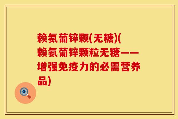 赖氨葡锌颗(无糖)(赖氨葡锌颗粒无糖——增强免疫力的必需营养品)