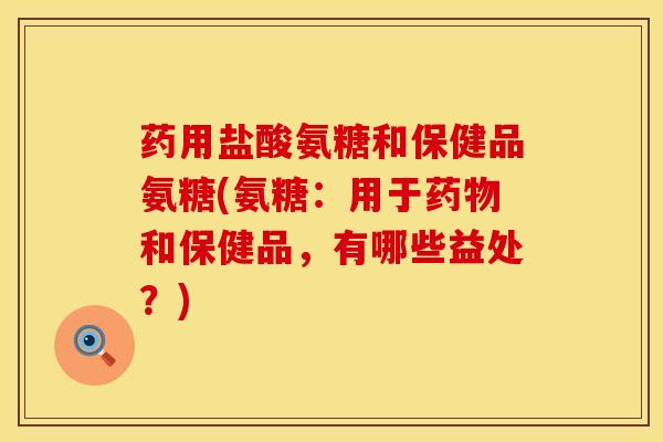 药用盐酸氨糖和保健品氨糖(氨糖：用于药物和保健品，有哪些益处？)