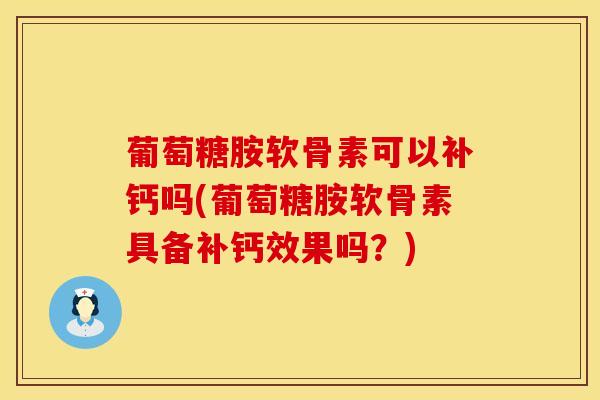 葡萄糖胺软骨素可以补钙吗(葡萄糖胺软骨素具备补钙效果吗？)