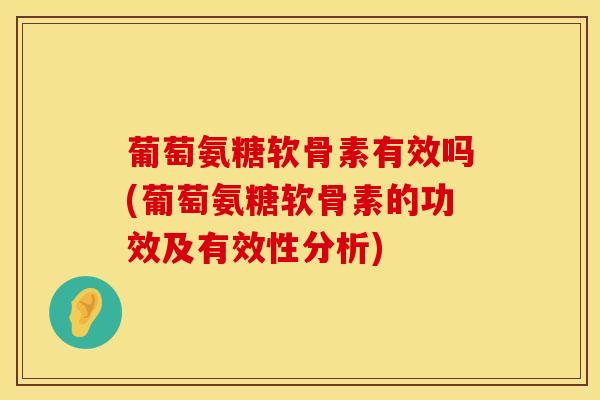 葡萄氨糖软骨素有效吗(葡萄氨糖软骨素的功效及有效性分析)