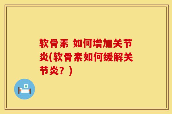 软骨素 如何增加关节炎(软骨素如何缓解关节炎？)