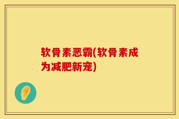 软骨素恶霸(软骨素成为减肥新宠)