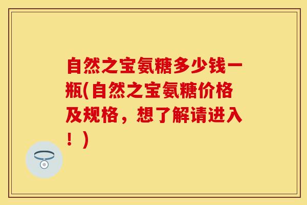 自然之宝氨糖多少钱一瓶(自然之宝氨糖价格及规格，想了解请进入！)