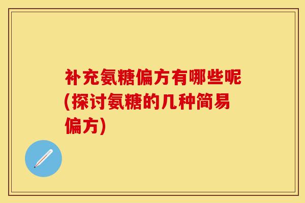 补充氨糖偏方有哪些呢(探讨氨糖的几种简易偏方)
