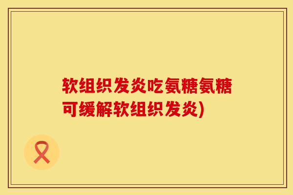 软组织发炎吃氨糖氨糖可缓解软组织发炎)