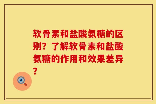 软骨素和盐酸氨糖的区别？了解软骨素和盐酸氨糖的作用和效果差异？