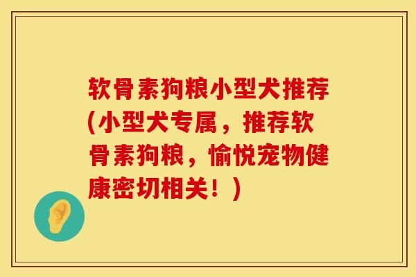 软骨素狗粮小型犬推荐(小型犬专属，推荐软骨素狗粮，愉悦宠物健康密切相关！)