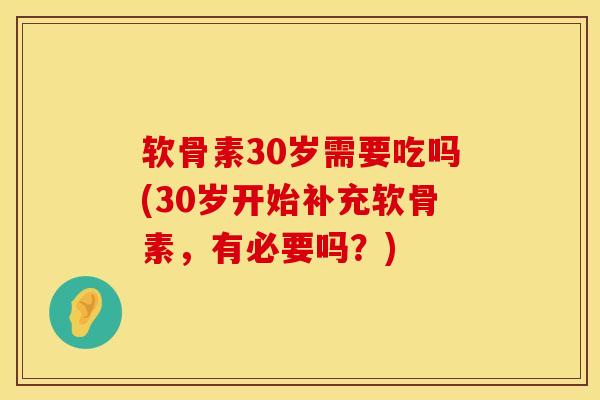 软骨素30岁需要吃吗(30岁开始补充软骨素，有必要吗？)