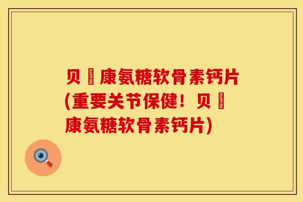 贝尓康氨糖软骨素钙片(重要关节保健！贝尓康氨糖软骨素钙片)
