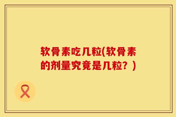 软骨素吃几粒(软骨素的剂量究竟是几粒？)