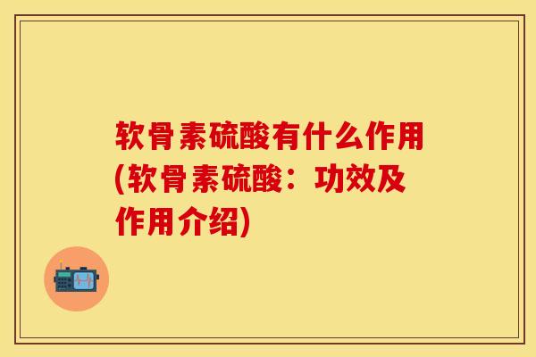 软骨素硫酸有什么作用(软骨素硫酸：功效及作用介绍)