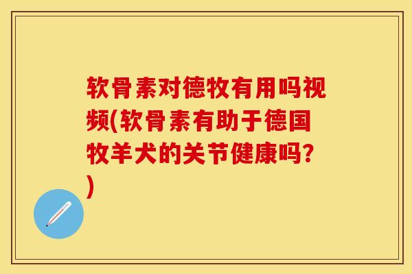 软骨素对德牧有用吗视频(软骨素有助于德国牧羊犬的关节健康吗？)