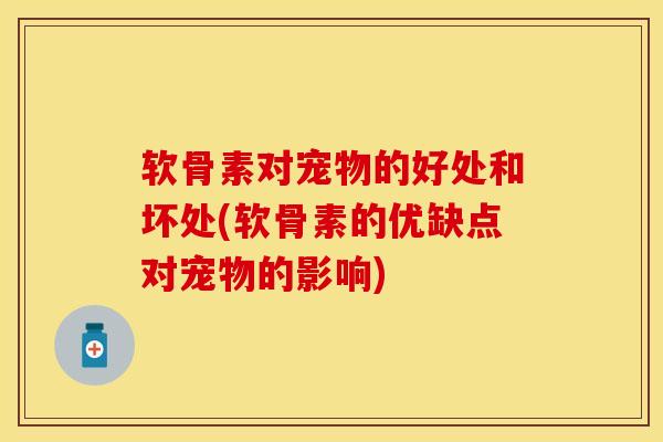软骨素对宠物的好处和坏处(软骨素的优缺点对宠物的影响)