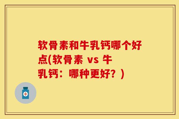 软骨素和牛乳钙哪个好点(软骨素 vs 牛乳钙：哪种更好？)