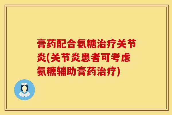 膏药配合氨糖治疗关节炎(关节炎患者可考虑氨糖辅助膏药治疗)