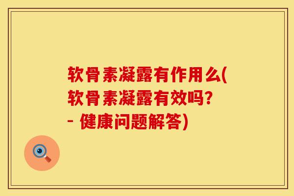 软骨素凝露有作用么(软骨素凝露有效吗？ - 健康问题解答)