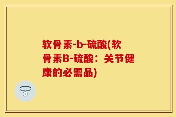 软骨素-b-硫酸(软骨素B-硫酸:关节健康的必需品)