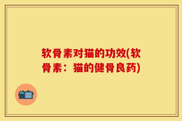 软骨素对猫的功效(软骨素：猫的健骨良药)