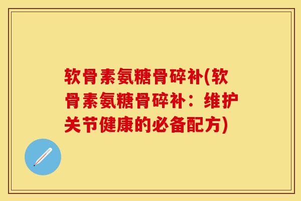 软骨素氨糖骨碎补(软骨素氨糖骨碎补：维护关节健康的必备配方)