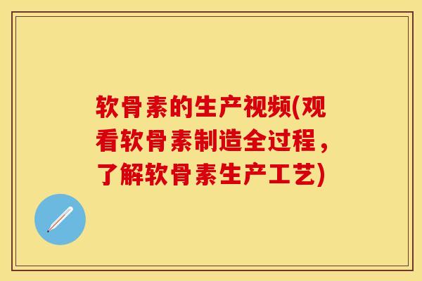 软骨素的生产视频(观看软骨素制造全过程，了解软骨素生产工艺)