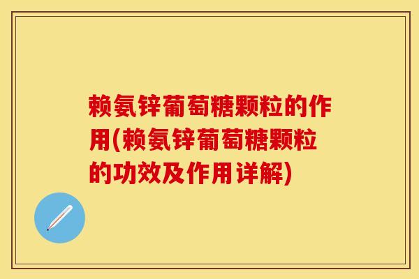 赖氨锌葡萄糖颗粒的作用(赖氨锌葡萄糖颗粒的功效及作用详解)