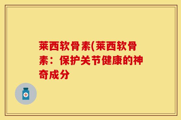 莱西软骨素(莱西软骨素：保护关节健康的神奇成分