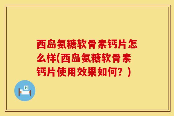 西岛氨糖软骨素钙片怎么样(西岛氨糖软骨素钙片使用效果如何?) 西岛氨糖软骨素钙片怎么样(西岛氨糖软骨素钙片使用效果如何?)