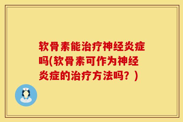 软骨素能治疗神经炎症吗(软骨素可作为神经炎症的治疗方法吗？)