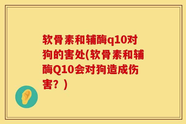 软骨素和辅酶q10对狗的害处(软骨素和辅酶Q10会对狗造成伤害？)