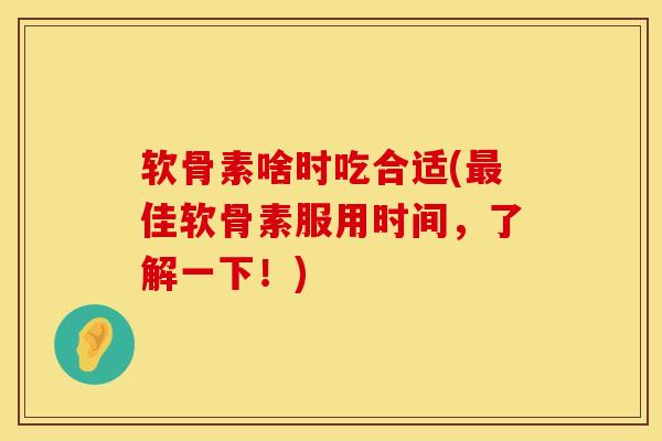 软骨素啥时吃合适(佳软骨素服用时间,了解一下!) 软骨素啥时吃合适(佳软骨素服用时间,了解一下!)