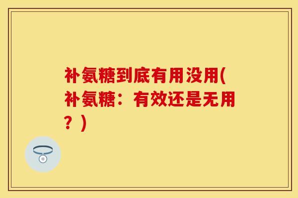 补氨糖到底有用没用(补氨糖:有效还是无用?)