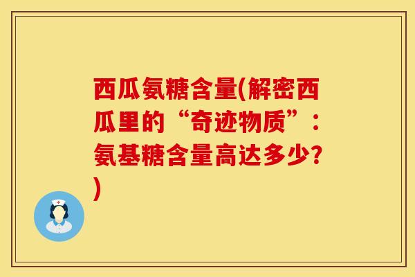 西瓜氨糖含量(解密西瓜里的“奇迹物质”：氨基糖含量高达多少？)