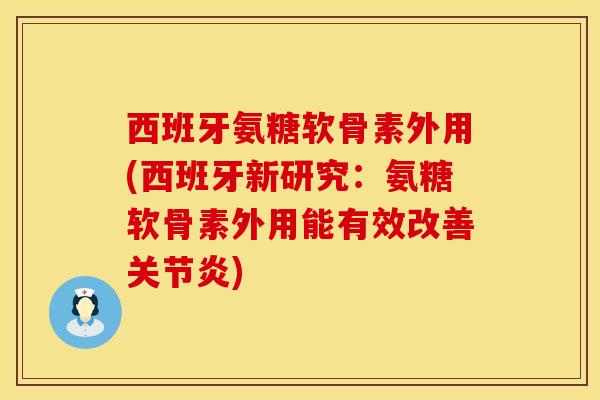 西班牙氨糖软骨素外用(西班牙新研究：氨糖软骨素外用能有效改善关节炎)