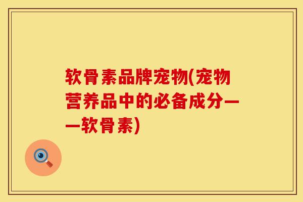 软骨素品牌宠物(宠物营养品中的必备成分——软骨素)