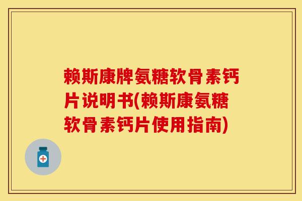 赖斯康牌氨糖软骨素钙片说明书(赖斯康氨糖软骨素钙片使用指南)