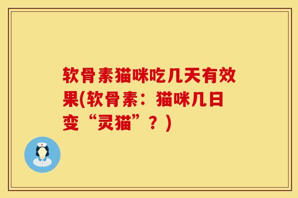软骨素猫咪吃几天有效果(软骨素：猫咪几日变“灵猫”？)