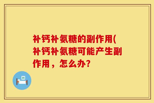 补钙补氨糖的副作用(补钙补氨糖可能产生副作用，怎么办？