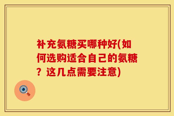 补充氨糖买哪种好(如何选购适合自己的氨糖？这几点需要注意)
