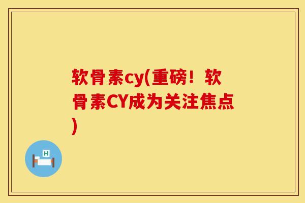 软骨素cy(重磅！软骨素CY成为关注焦点)