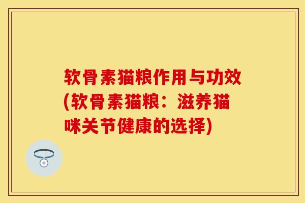 软骨素猫粮作用与功效(软骨素猫粮：滋养猫咪关节健康的选择)