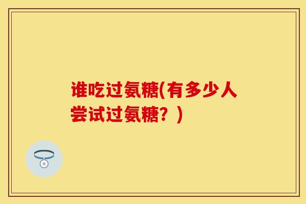谁吃过氨糖(有多少人尝试过氨糖？)