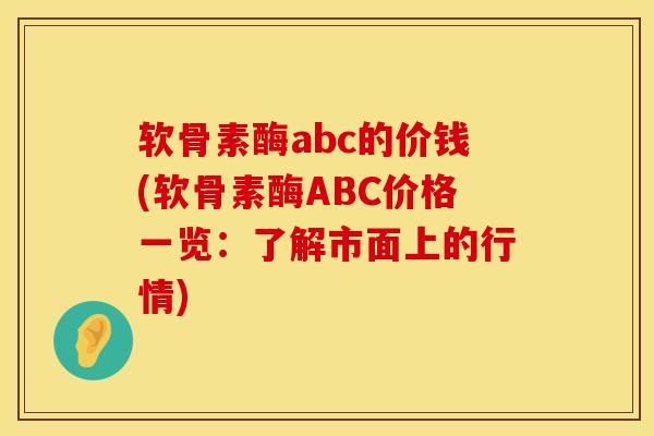 软骨素酶abc的价钱(软骨素酶ABC价格一览：了解市面上的行情)