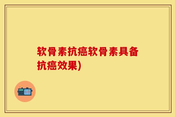软骨素抗癌软骨素具备抗癌效果)