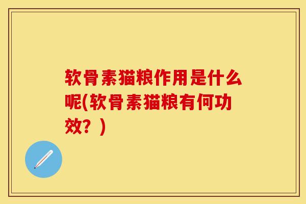 软骨素猫粮作用是什么呢(软骨素猫粮有何功效？)